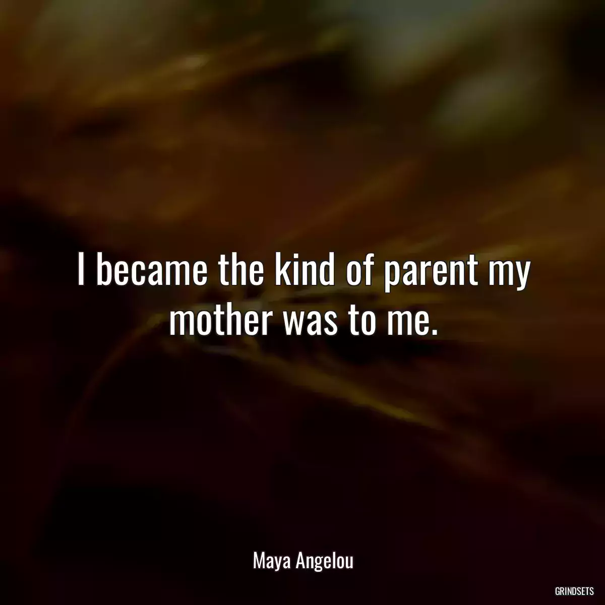 I became the kind of parent my mother was to me.