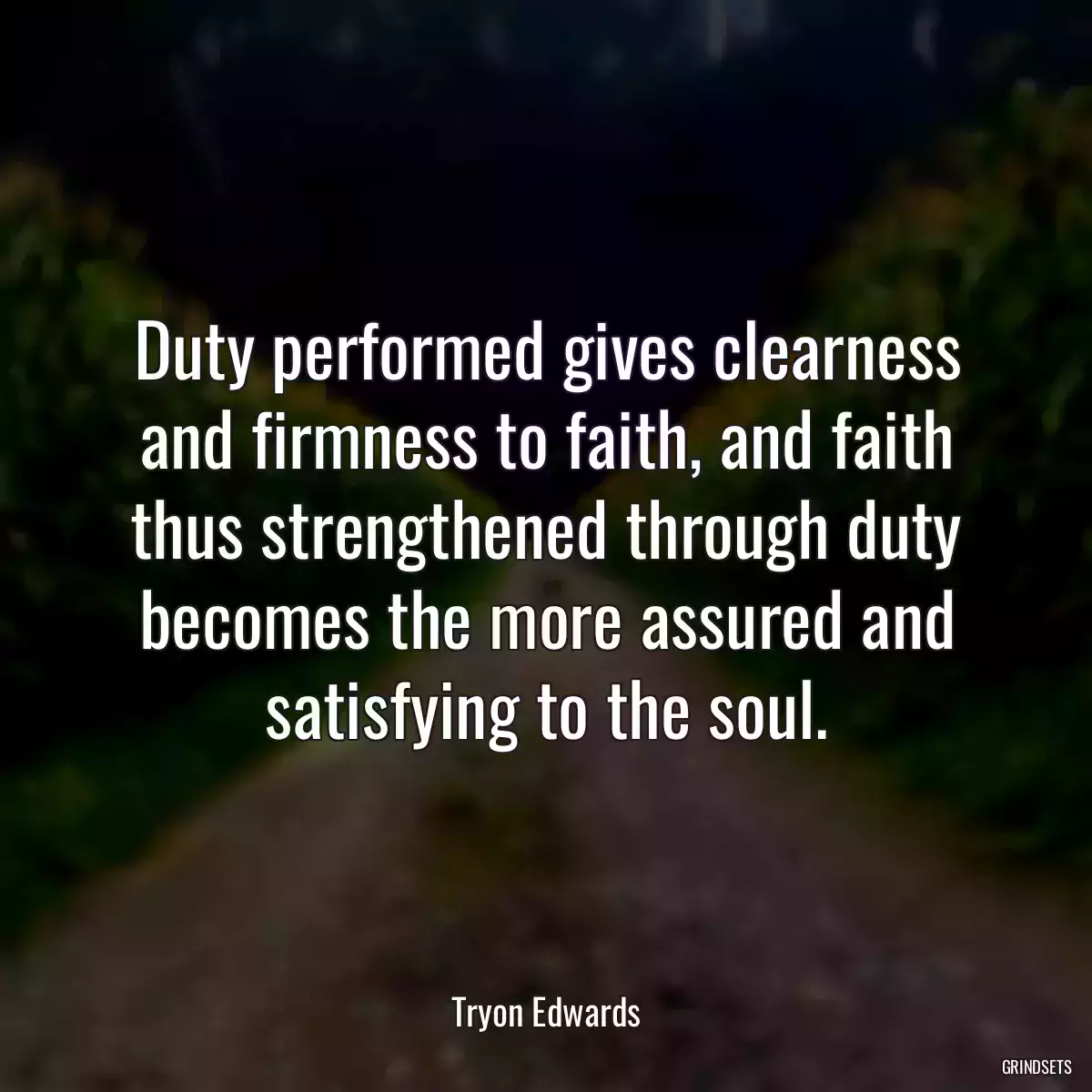 Duty performed gives clearness and firmness to faith, and faith thus strengthened through duty becomes the more assured and satisfying to the soul.