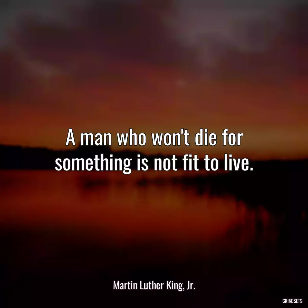A man who won\'t die for something is not fit to live.