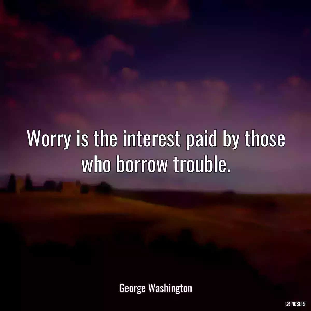 Worry is the interest paid by those who borrow trouble.