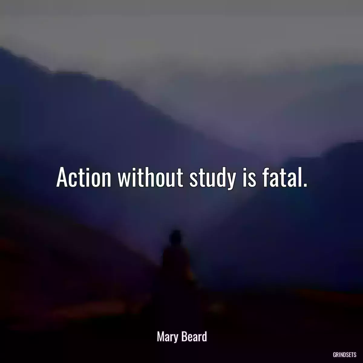 Action without study is fatal.