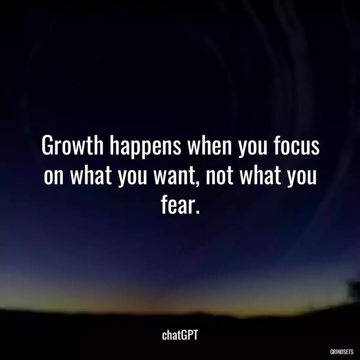 Growth happens when you focus on what you want, not what you fear.