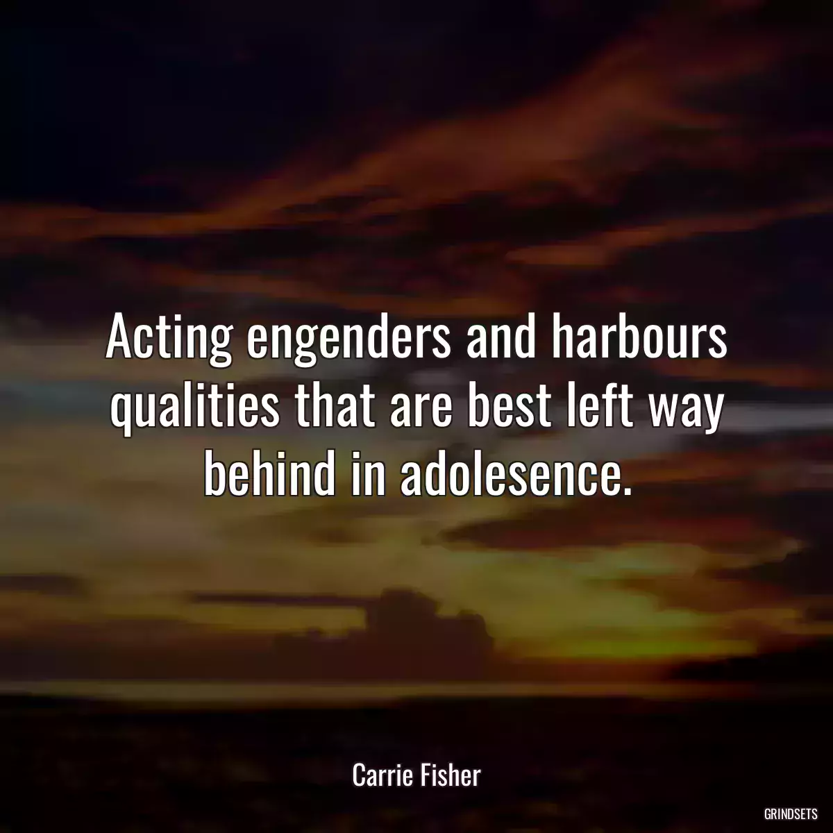 Acting engenders and harbours qualities that are best left way behind in adolesence.