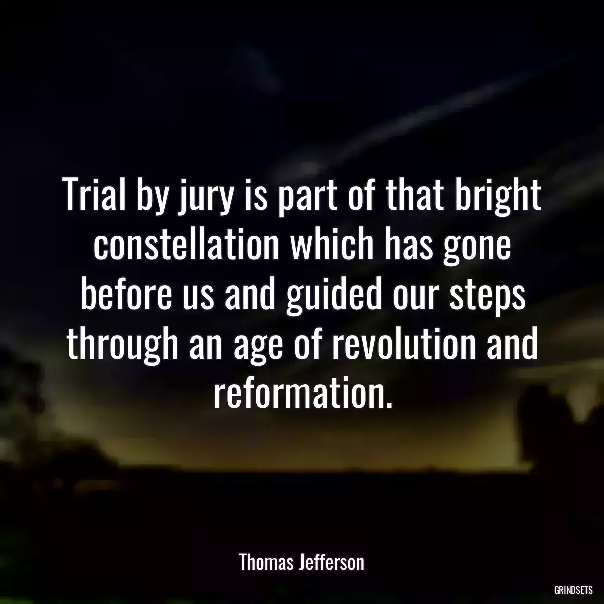 Trial by jury is part of that bright constellation which has gone before us and guided our steps through an age of revolution and reformation.