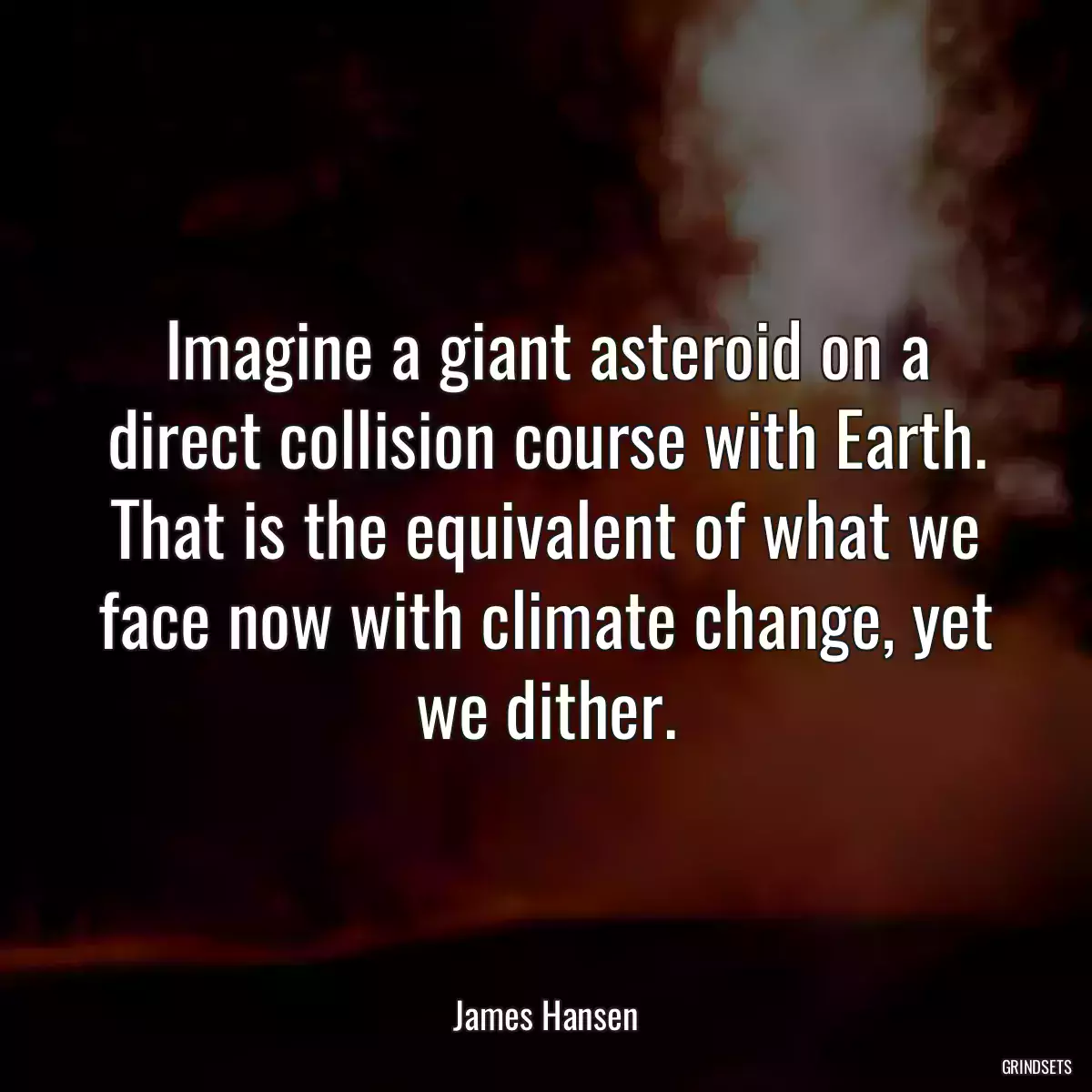 Imagine a giant asteroid on a direct collision course with Earth. That is the equivalent of what we face now with climate change, yet we dither.