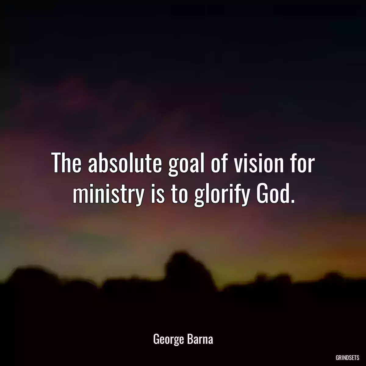 The absolute goal of vision for ministry is to glorify God.