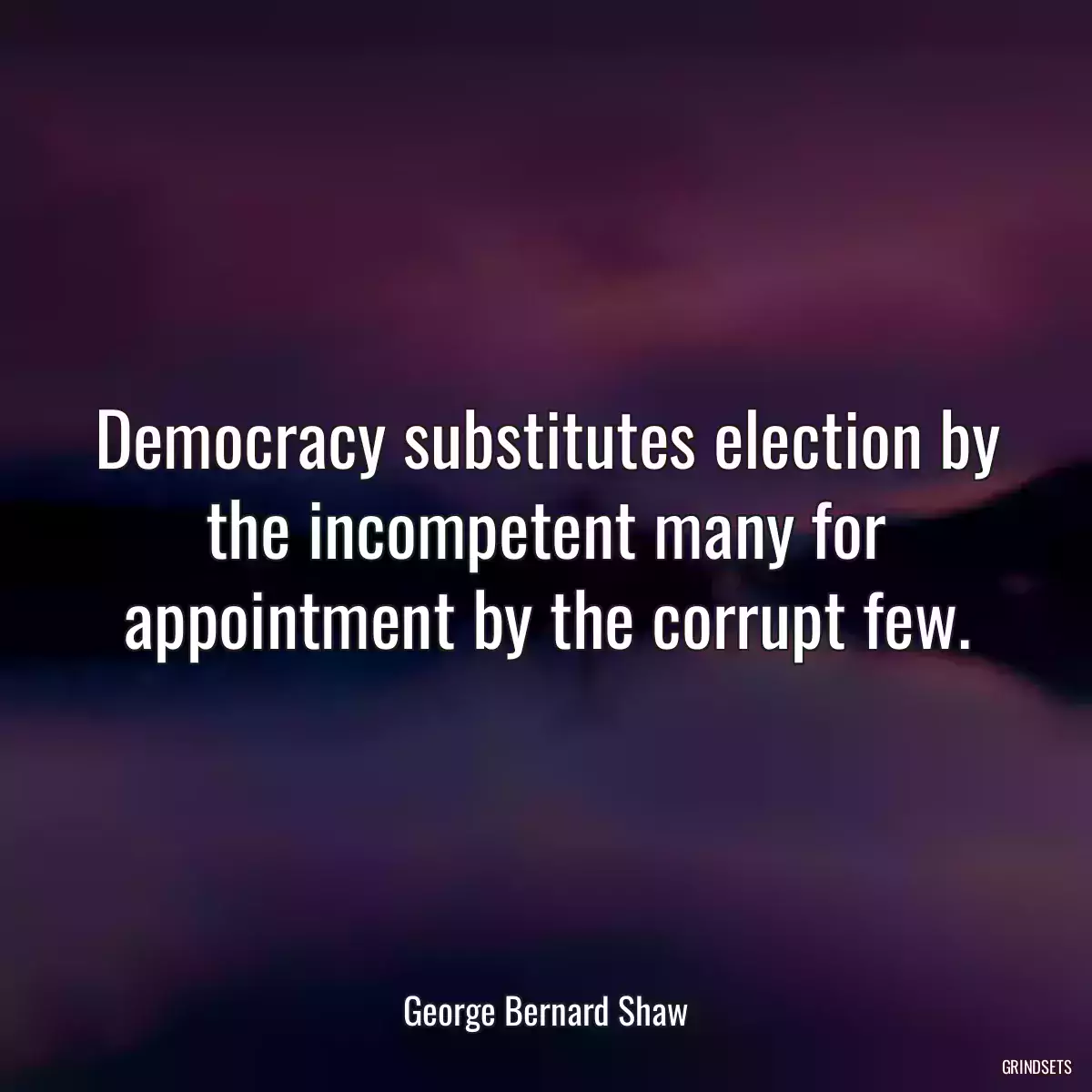 Democracy substitutes election by the incompetent many for appointment by the corrupt few.