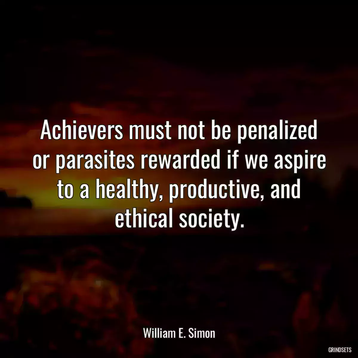 Achievers must not be penalized or parasites rewarded if we aspire to a healthy, productive, and ethical society.