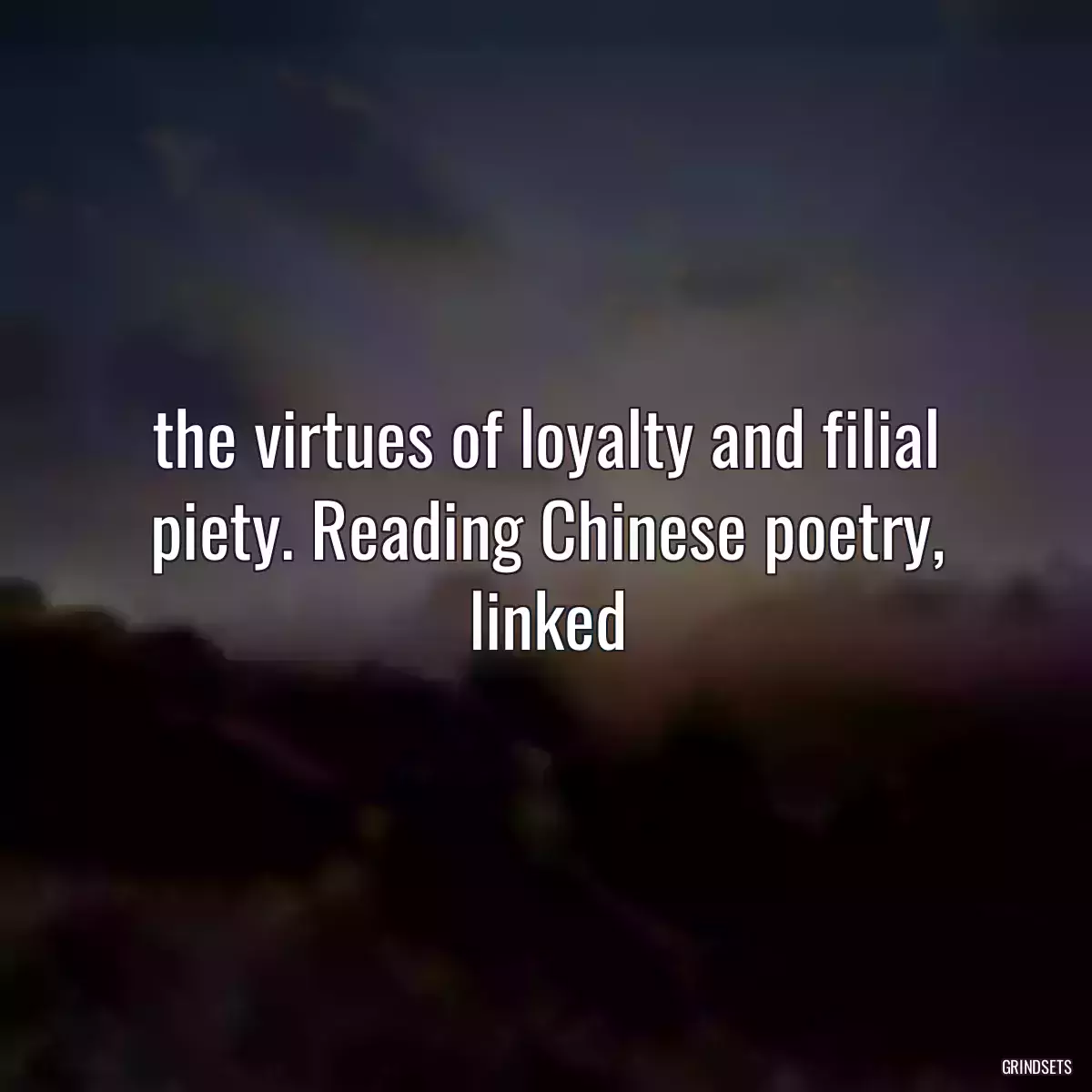  the virtues of loyalty and filial piety. Reading Chinese poetry, linked 
