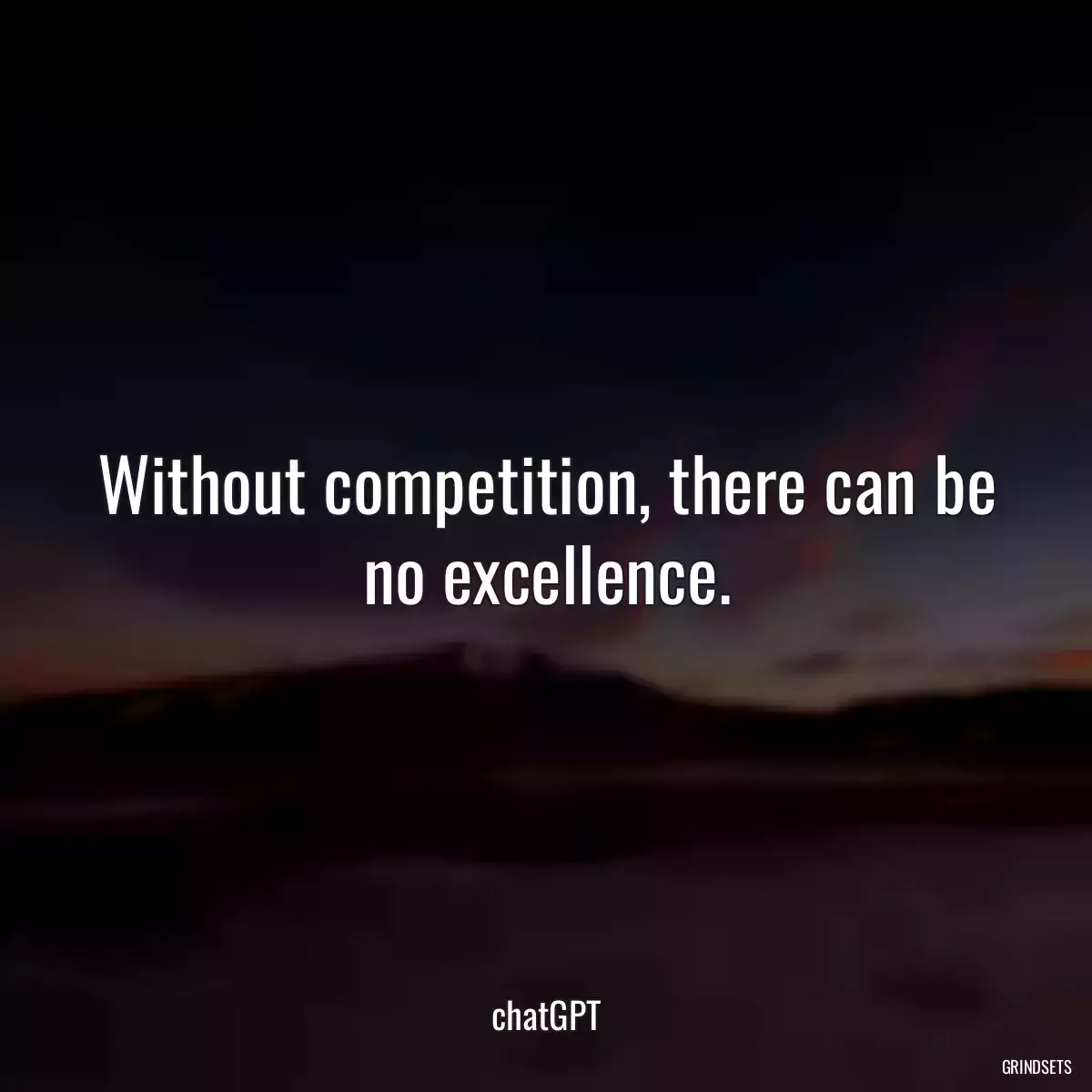 Without competition, there can be no excellence.