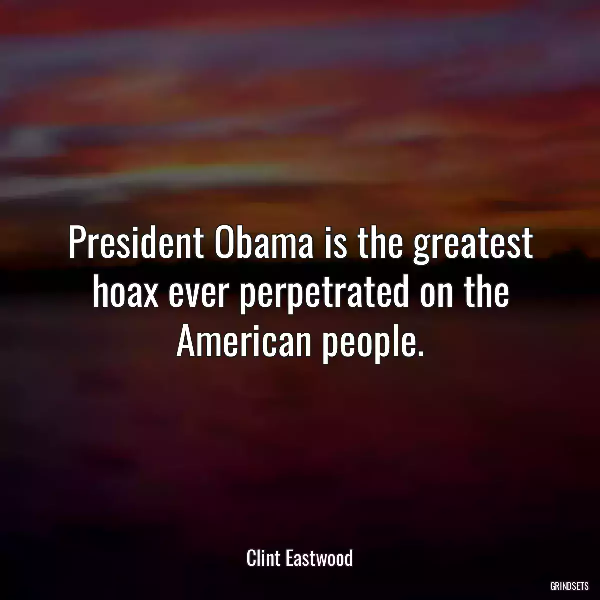 President Obama is the greatest hoax ever perpetrated on the American people.