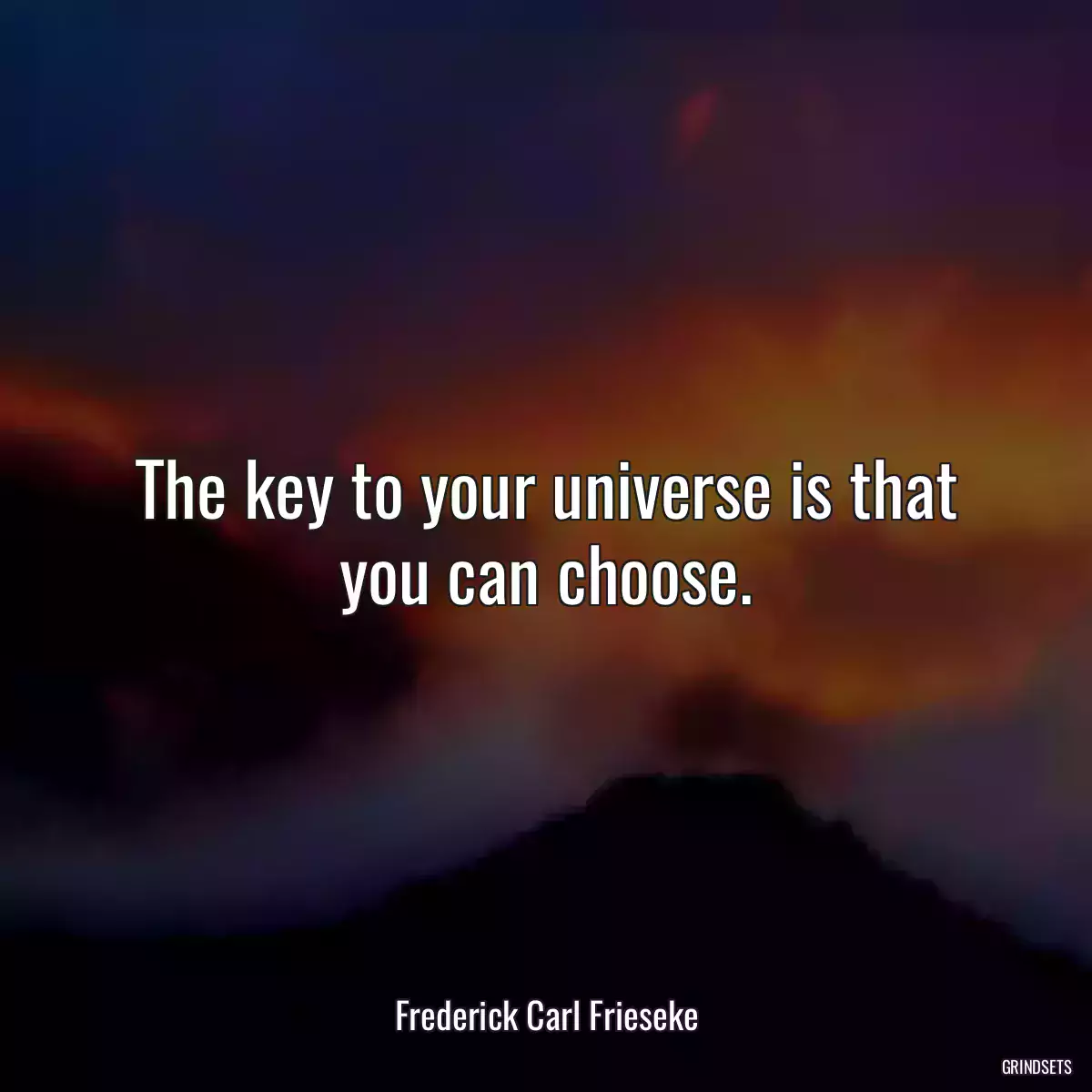 The key to your universe is that you can choose.