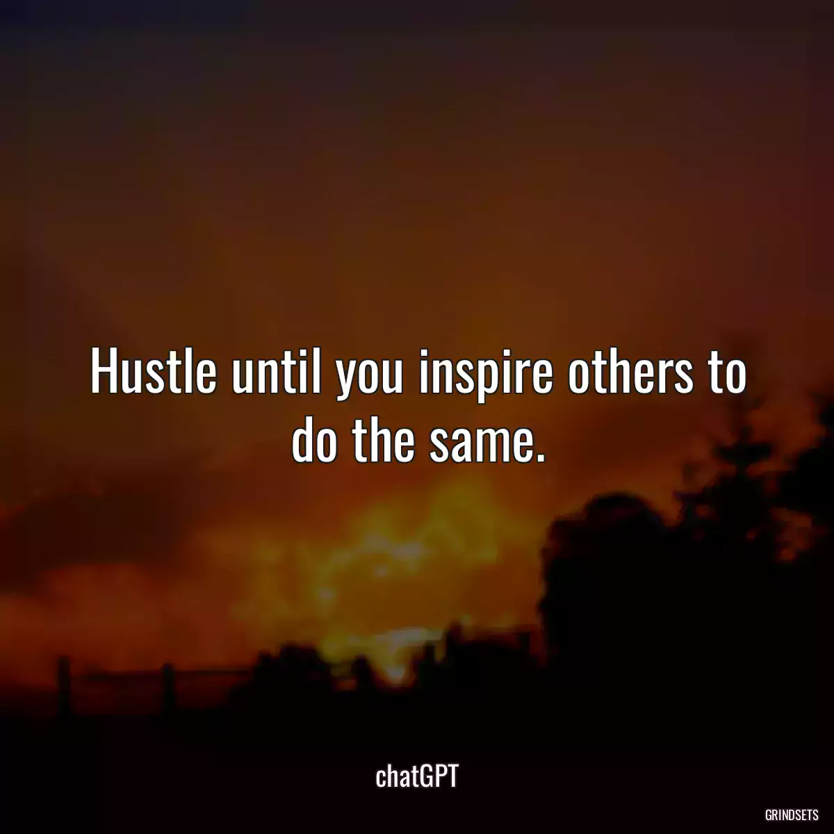 Hustle until you inspire others to do the same.