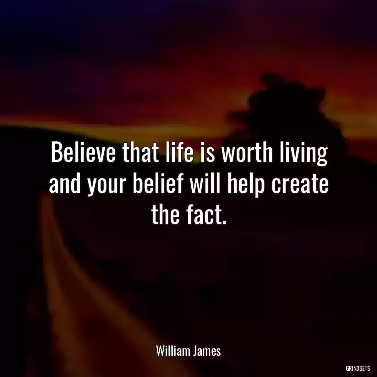 Believe that life is worth living and your belief will help create the fact.