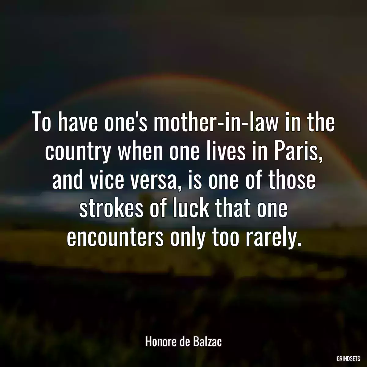 To have one\'s mother-in-law in the country when one lives in Paris, and vice versa, is one of those strokes of luck that one encounters only too rarely.