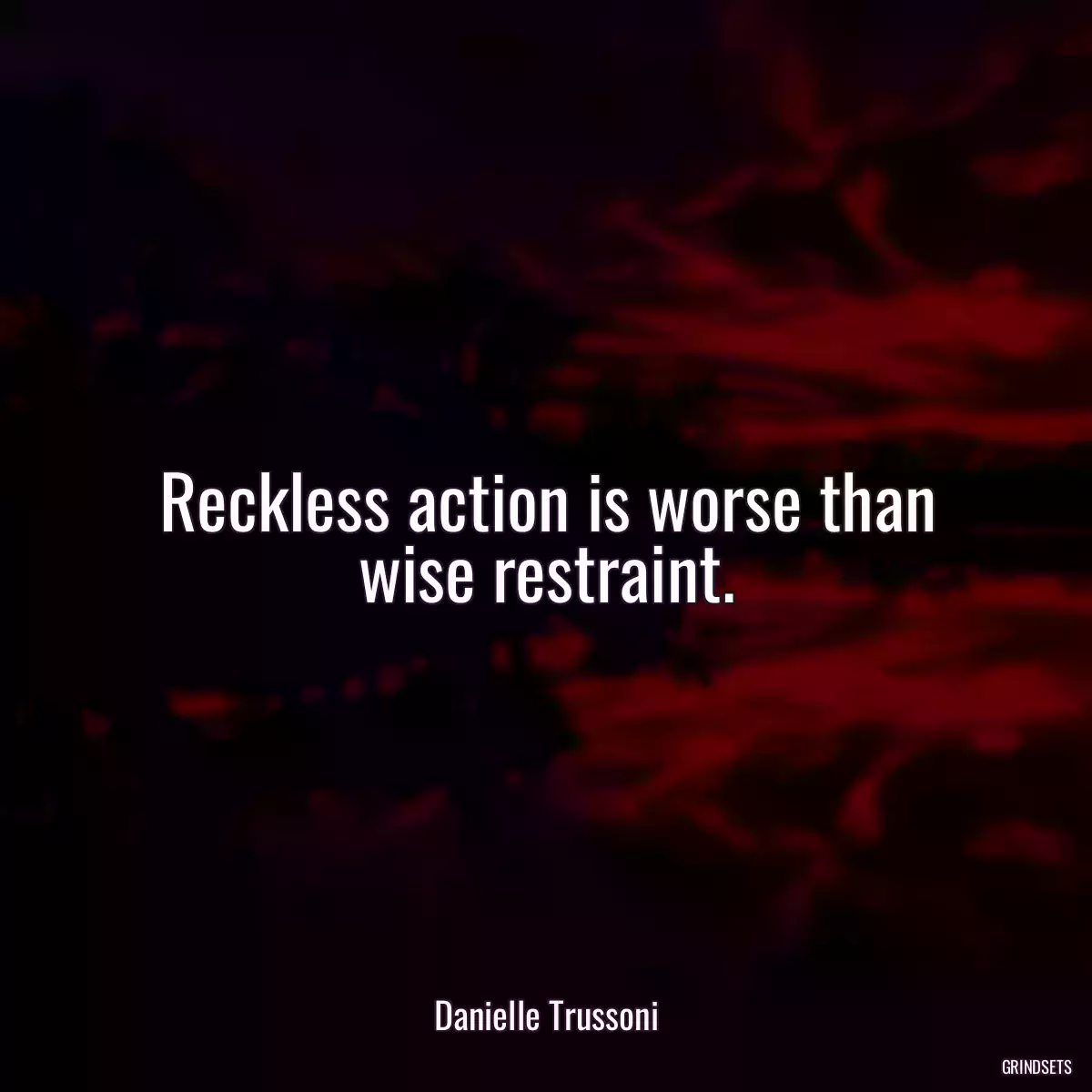 Reckless action is worse than wise restraint.