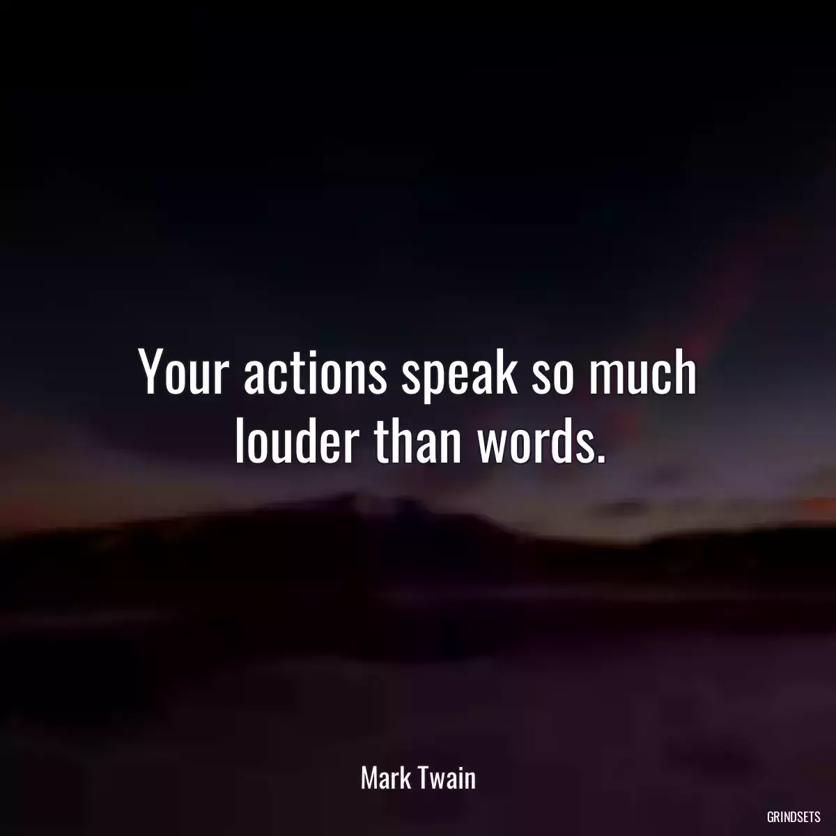 Your actions speak so much louder than words.