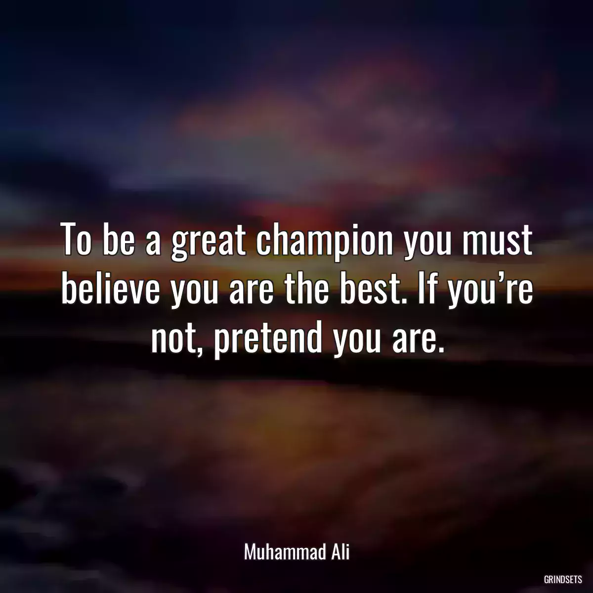 To be a great champion you must believe you are the best. If you’re not, pretend you are.