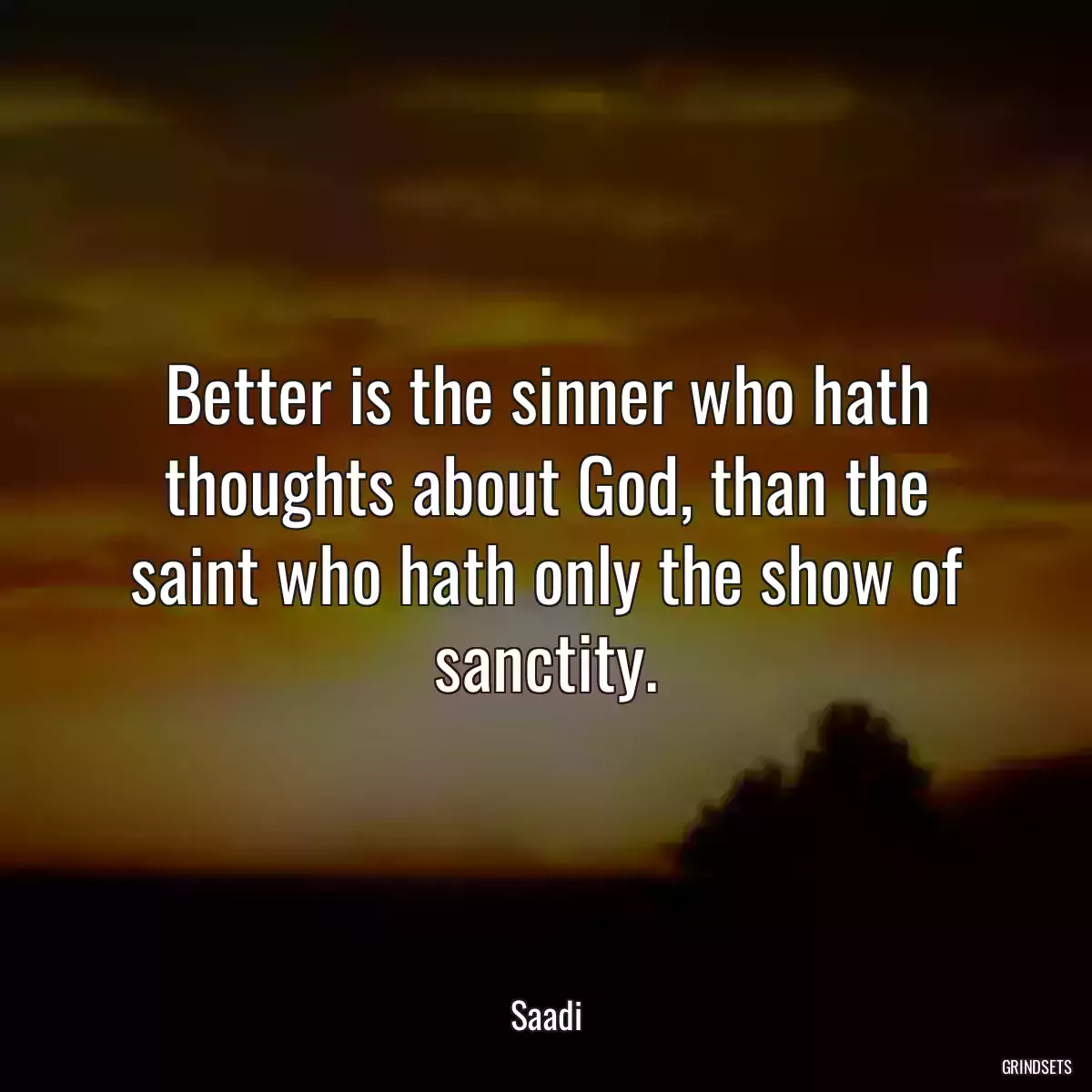 Better is the sinner who hath thoughts about God, than the saint who hath only the show of sanctity.