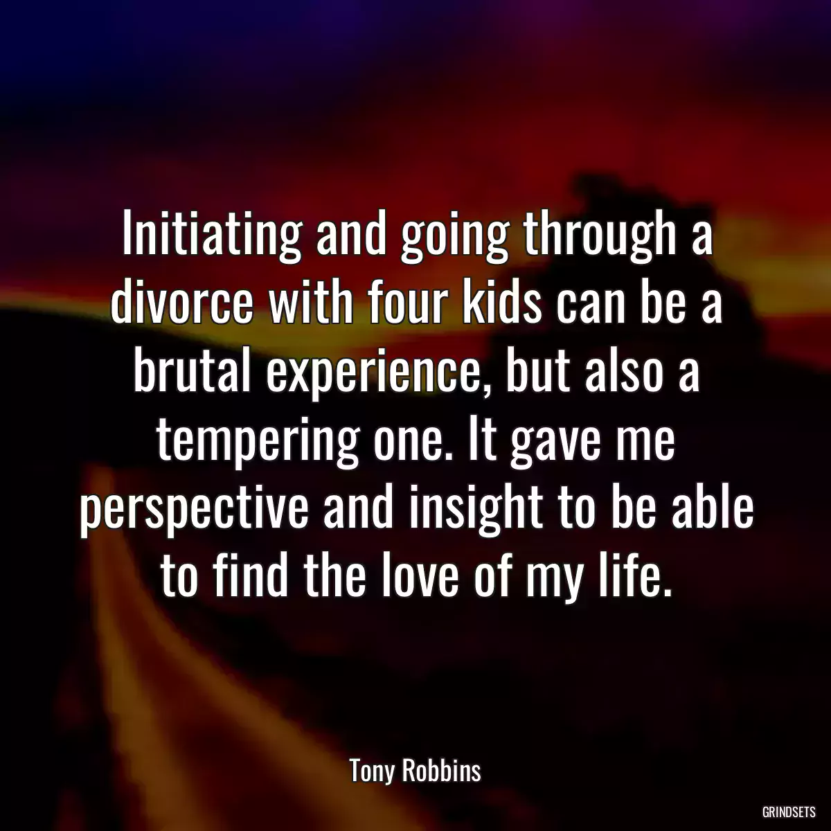 Initiating and going through a divorce with four kids can be a brutal experience, but also a tempering one. It gave me perspective and insight to be able to find the love of my life.