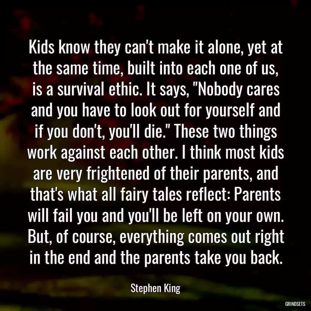 Kids know they can\'t make it alone, yet at the same time, built into each one of us, is a survival ethic. It says, \