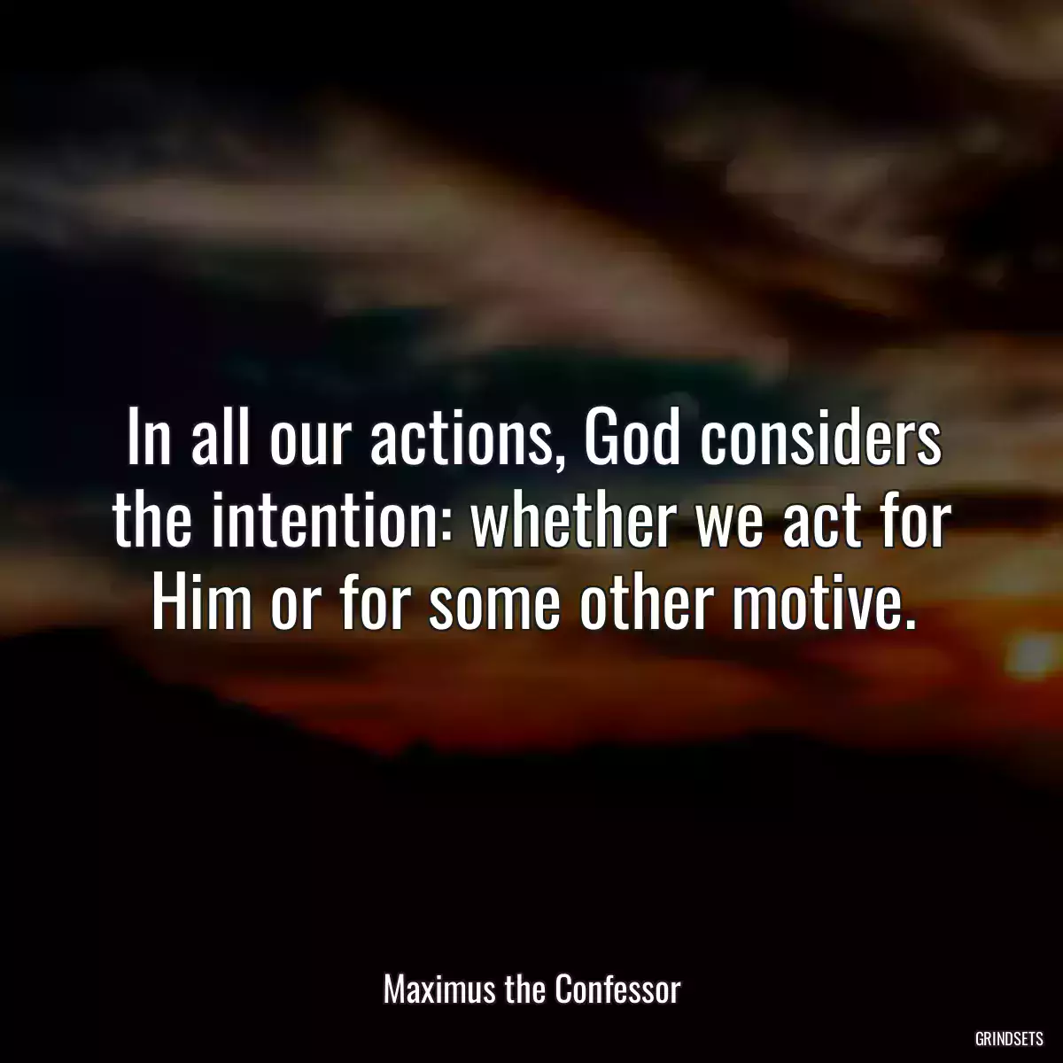 In all our actions, God considers the intention: whether we act for Him or for some other motive.