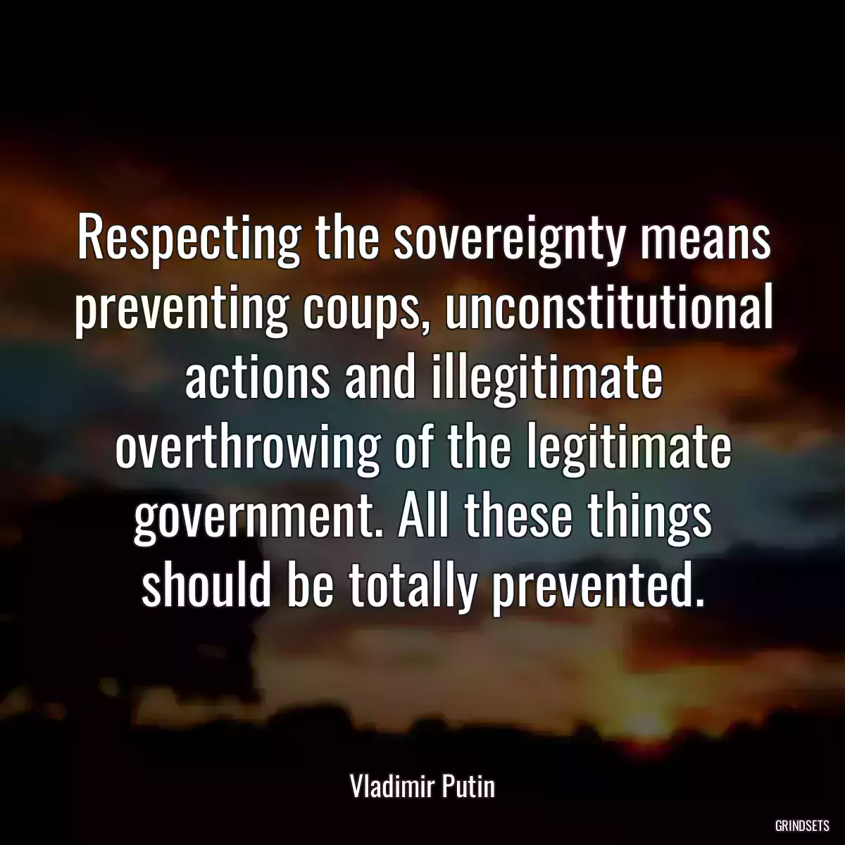 Respecting the sovereignty means preventing coups, unconstitutional actions and illegitimate overthrowing of the legitimate government. All these things should be totally prevented.