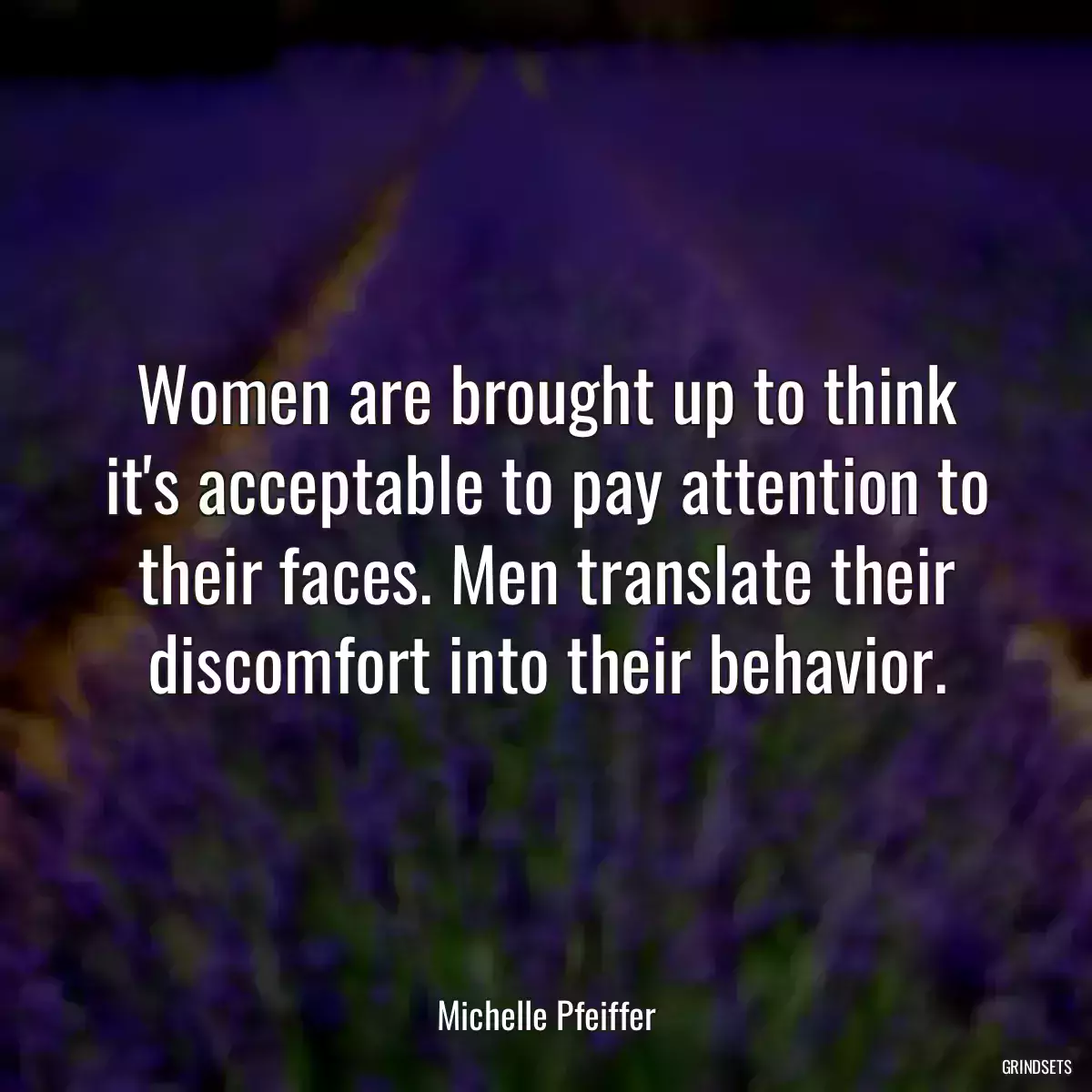 Women are brought up to think it\'s acceptable to pay attention to their faces. Men translate their discomfort into their behavior.