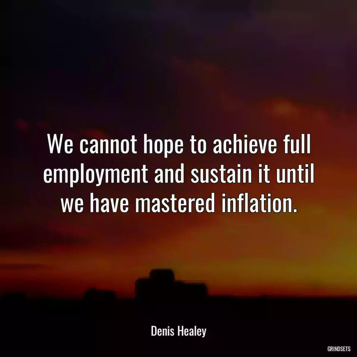 We cannot hope to achieve full employment and sustain it until we have mastered inflation.