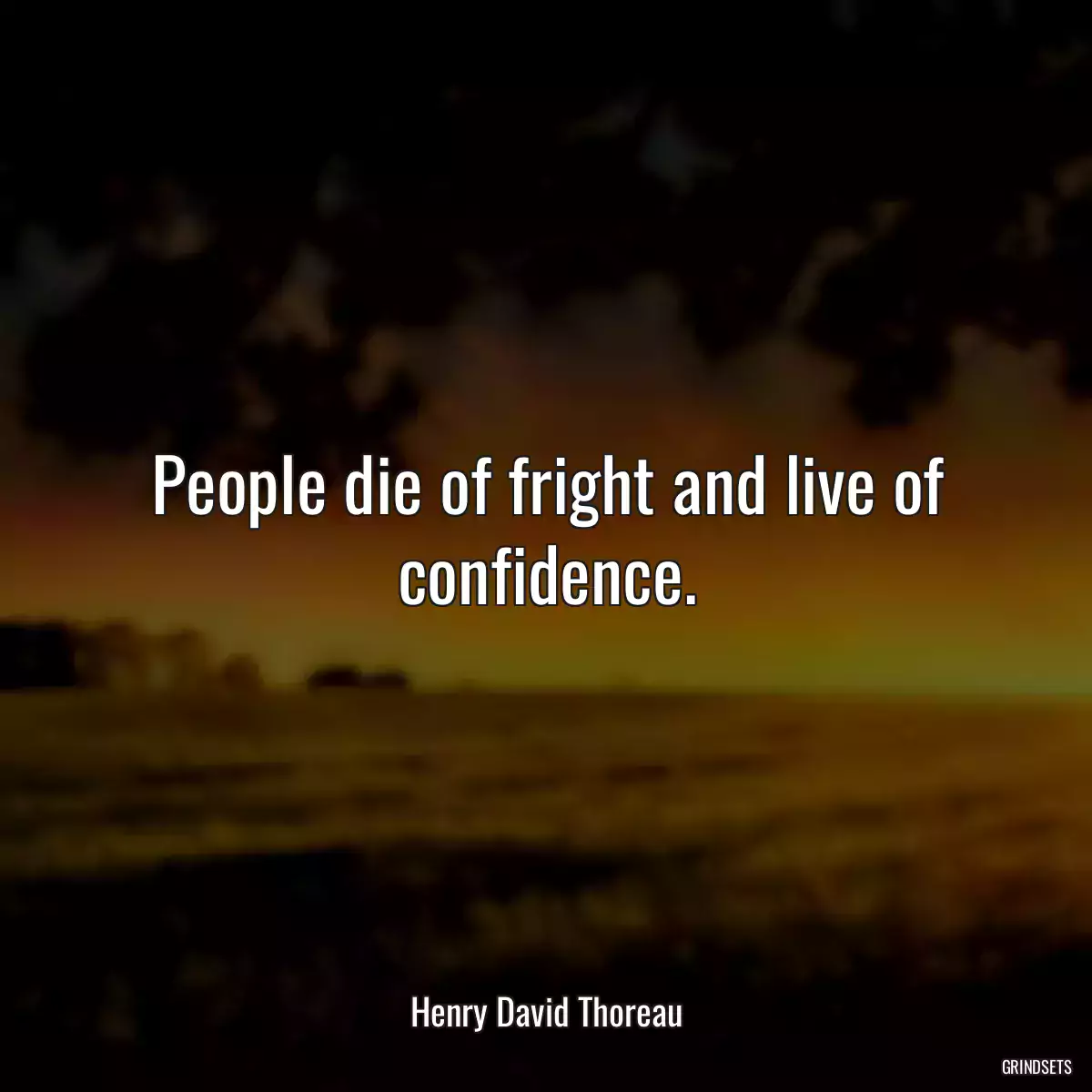 People die of fright and live of confidence.