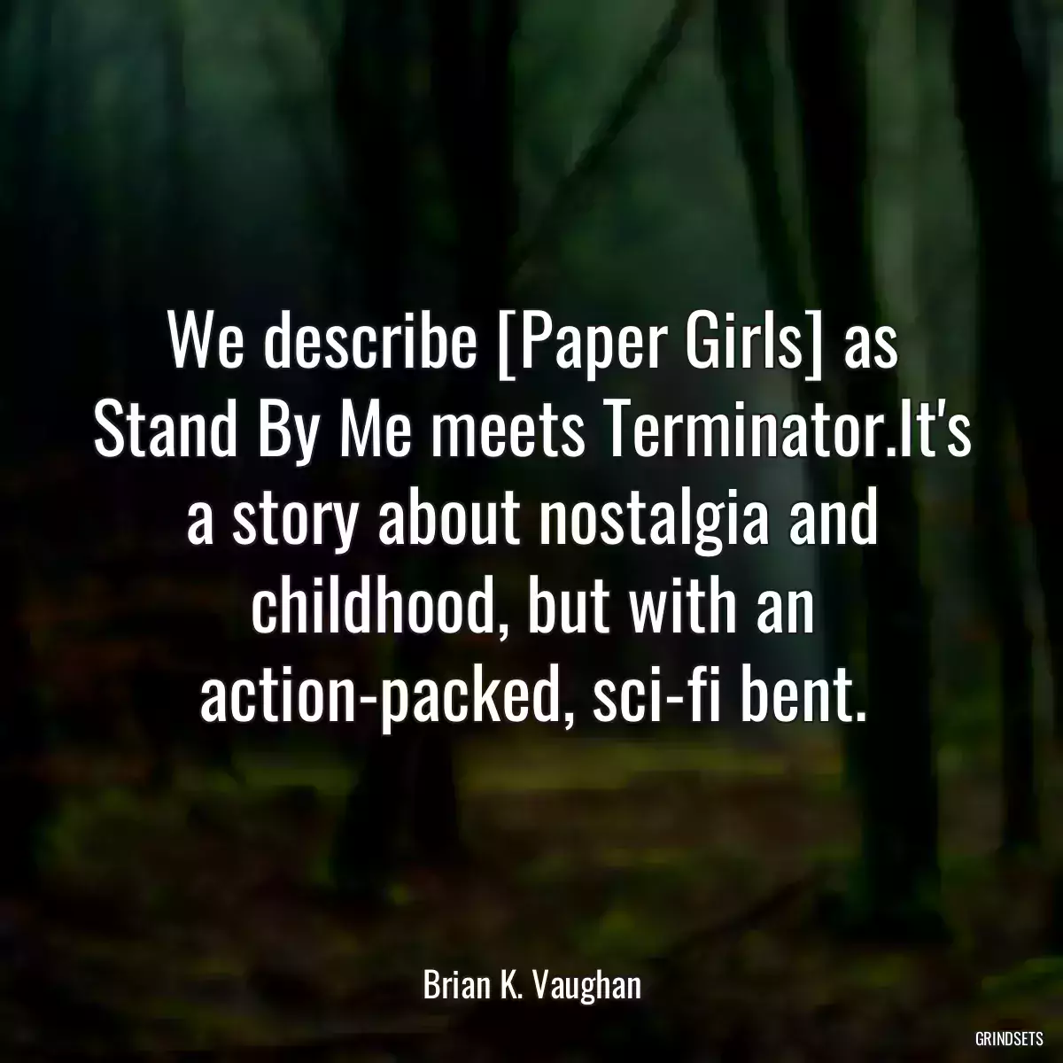 We describe [Paper Girls] as Stand By Me meets Terminator.It\'s a story about nostalgia and childhood, but with an action-packed, sci-fi bent.