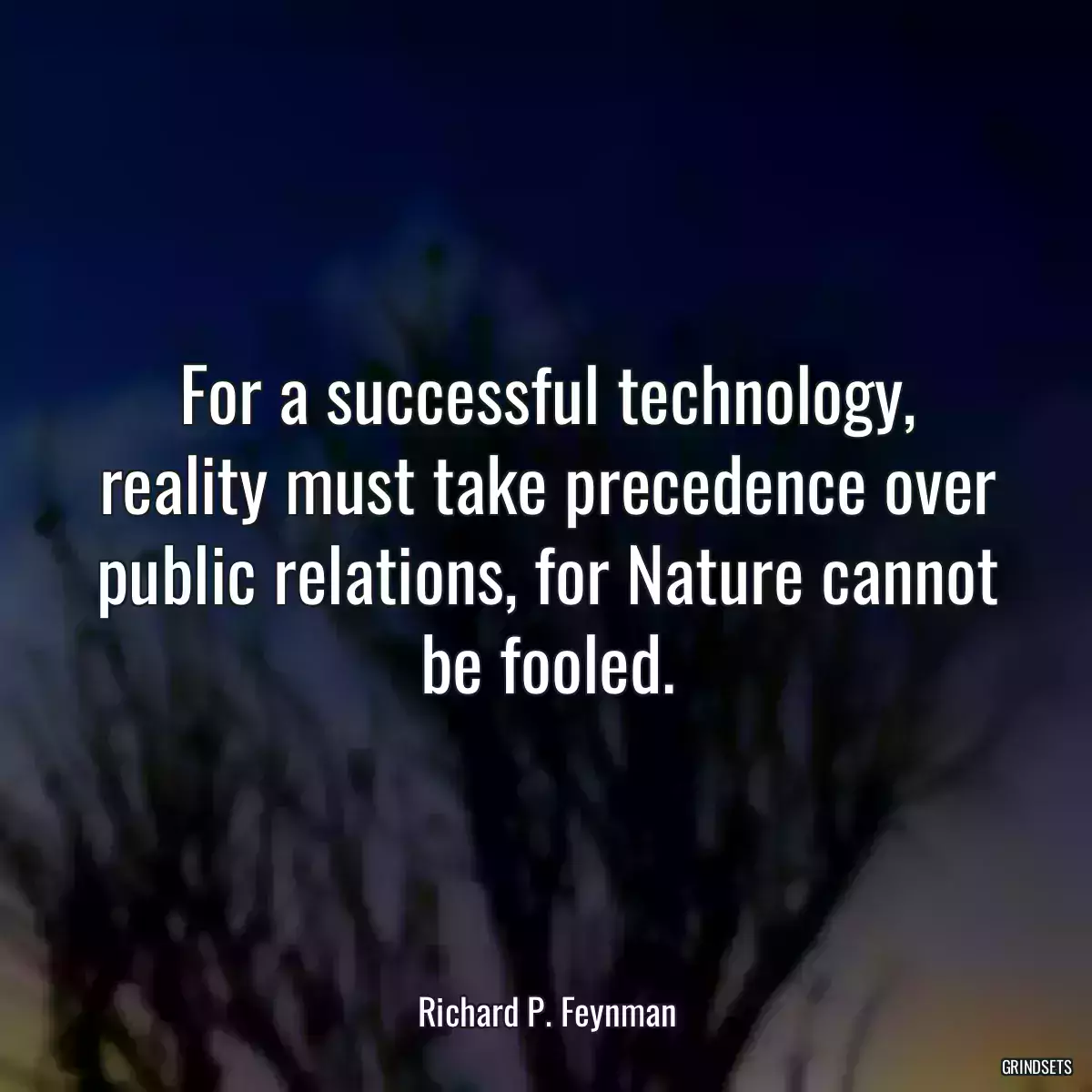 For a successful technology, reality must take precedence over public relations, for Nature cannot be fooled.