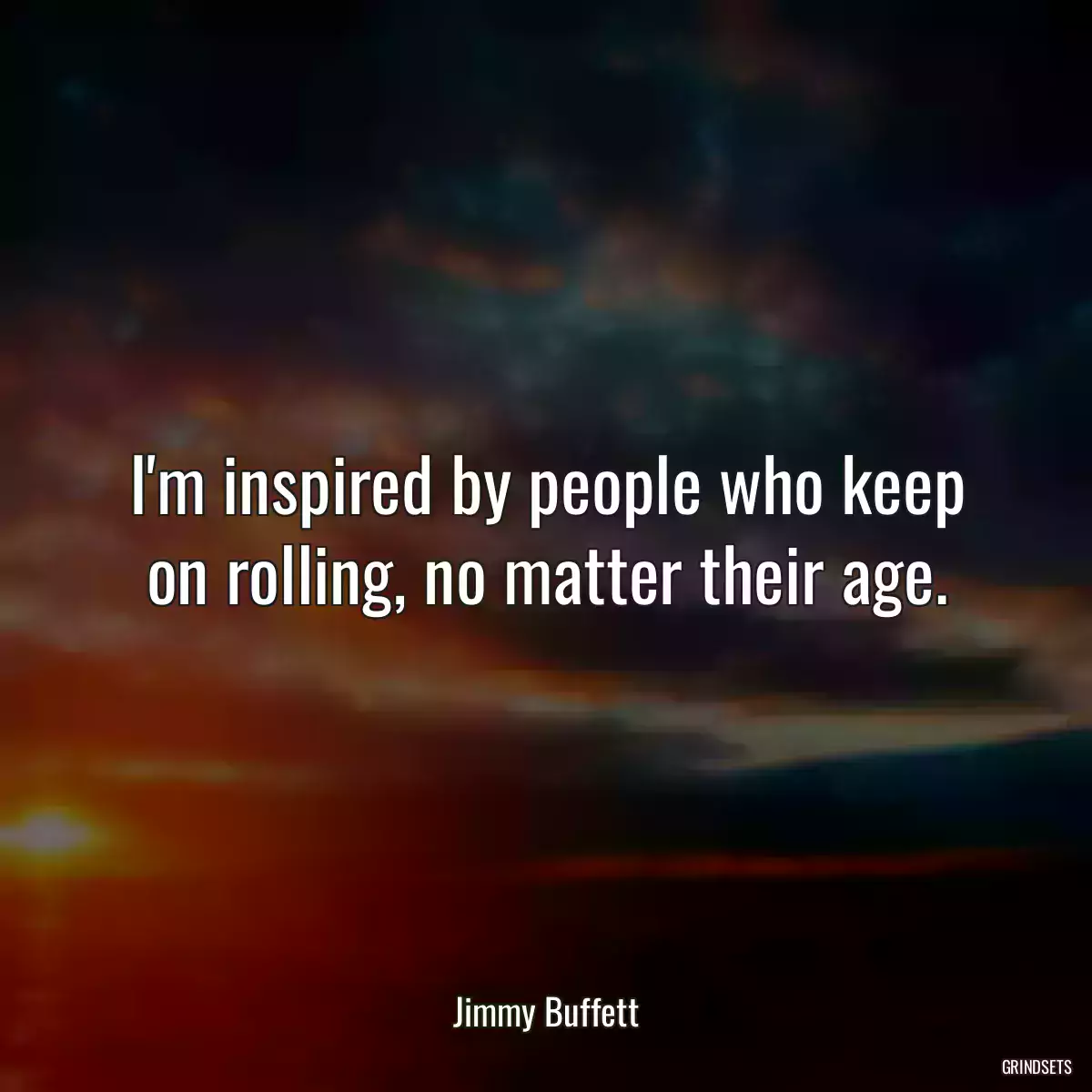 I\'m inspired by people who keep on rolling, no matter their age.