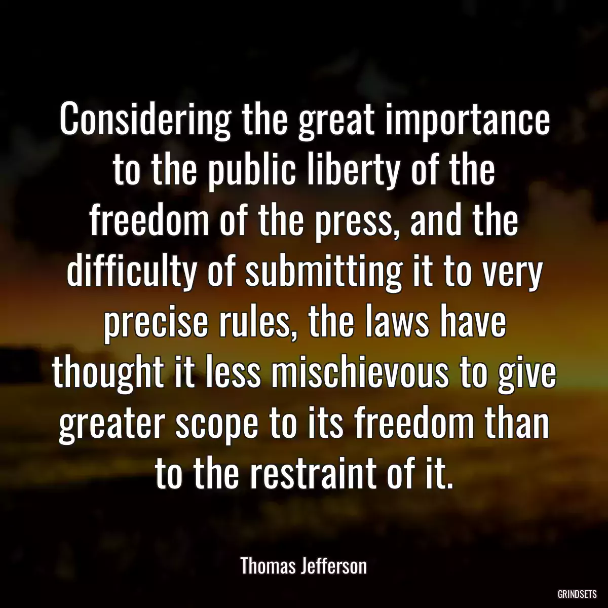 Considering the great importance to the public liberty of the freedom of the press, and the difficulty of submitting it to very precise rules, the laws have thought it less mischievous to give greater scope to its freedom than to the restraint of it.