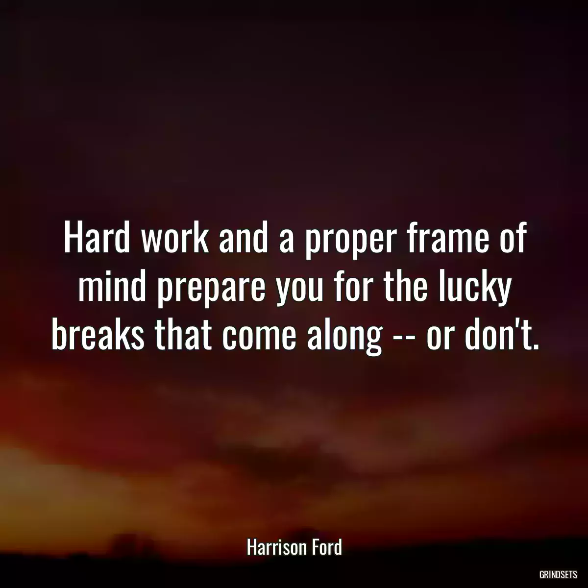 Hard work and a proper frame of mind prepare you for the lucky breaks that come along -- or don\'t.