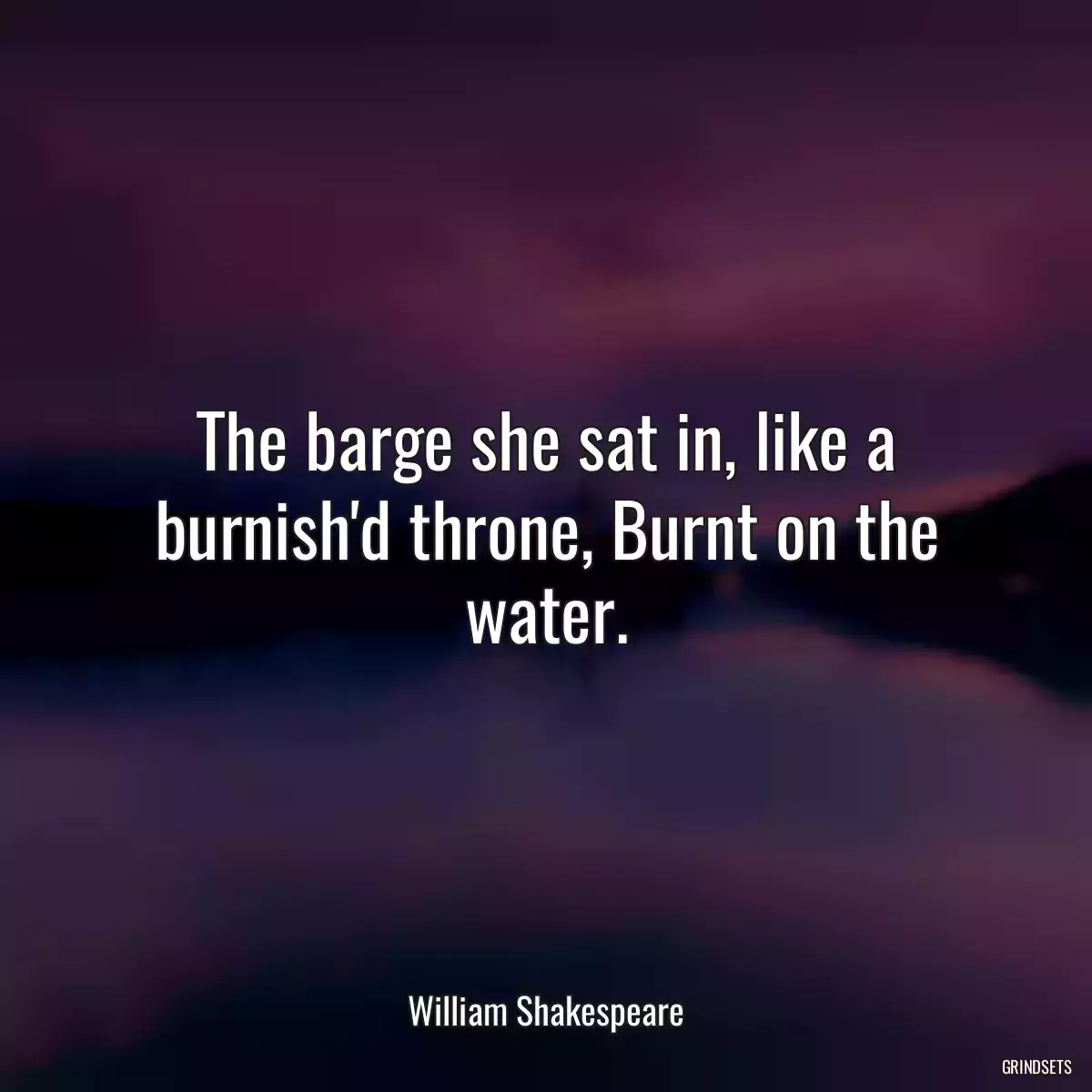 The barge she sat in, like a burnish\'d throne, Burnt on the water.