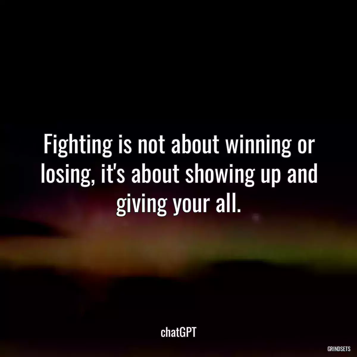 Fighting is not about winning or losing, it\'s about showing up and giving your all.