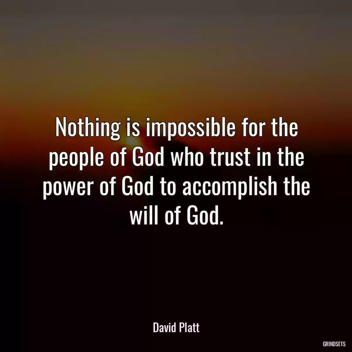 Nothing is impossible for the people of God who trust in the power of God to accomplish the will of God.