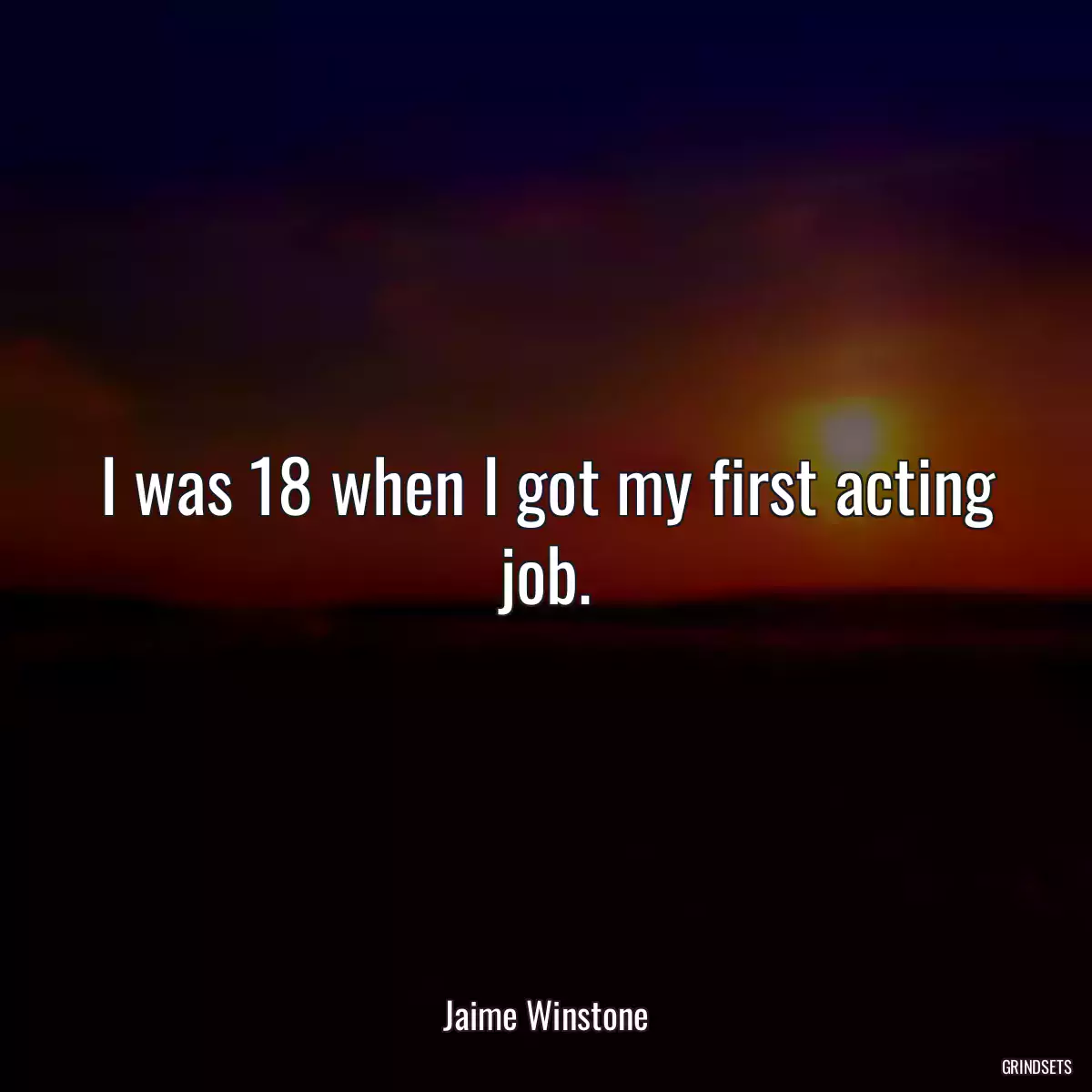 I was 18 when I got my first acting job.