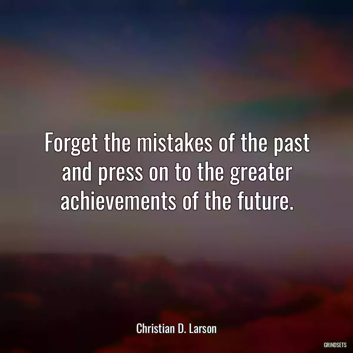 Forget the mistakes of the past and press on to the greater achievements of the future.