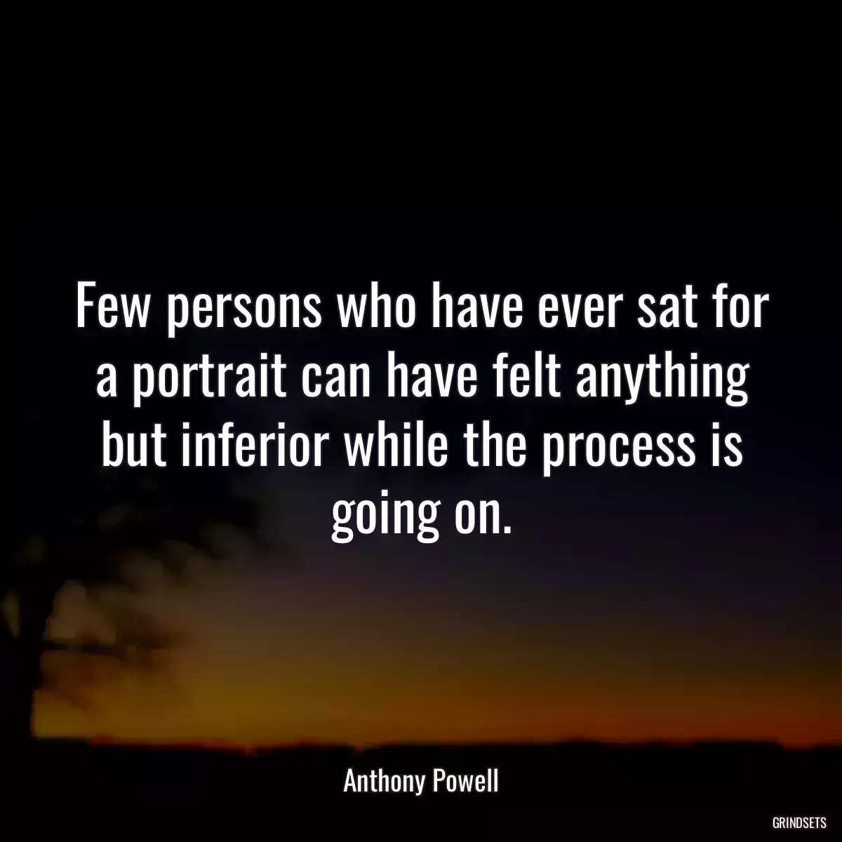 Few persons who have ever sat for a portrait can have felt anything but inferior while the process is going on.