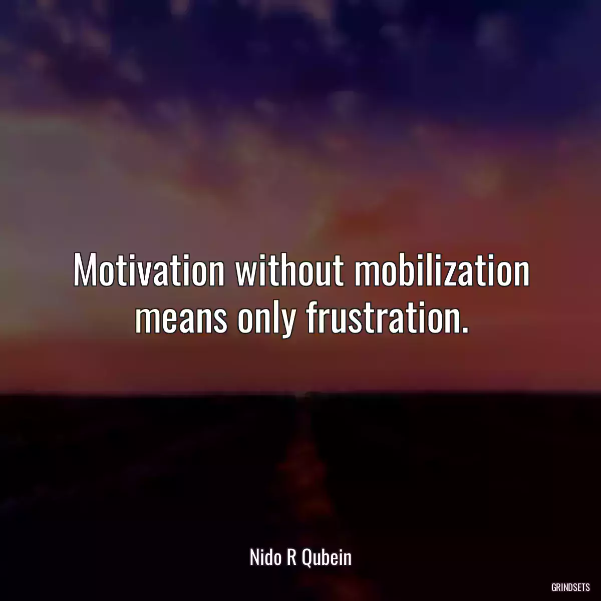 Motivation without mobilization means only frustration.