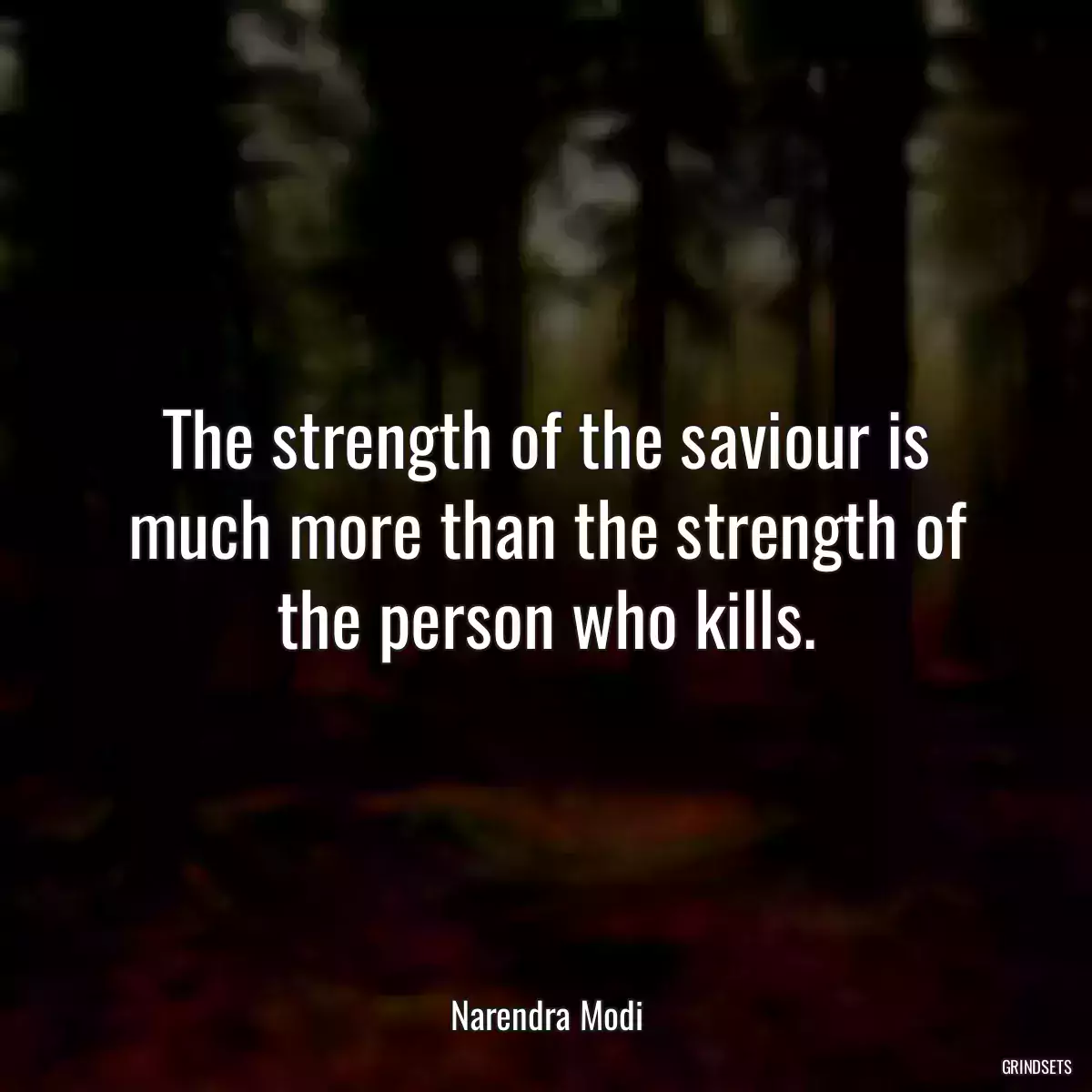 The strength of the saviour is much more than the strength of the person who kills.