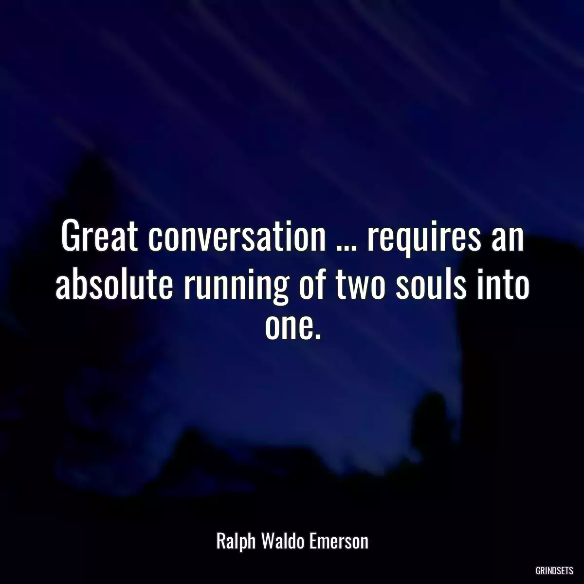 Great conversation ... requires an absolute running of two souls into one.