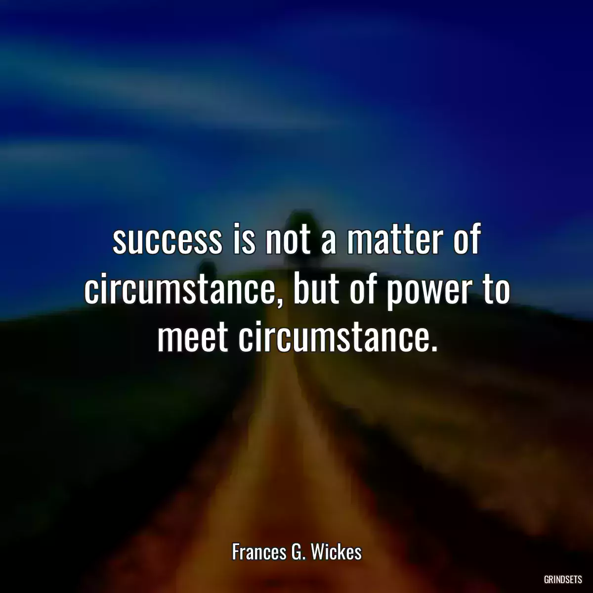 success is not a matter of circumstance, but of power to meet circumstance.