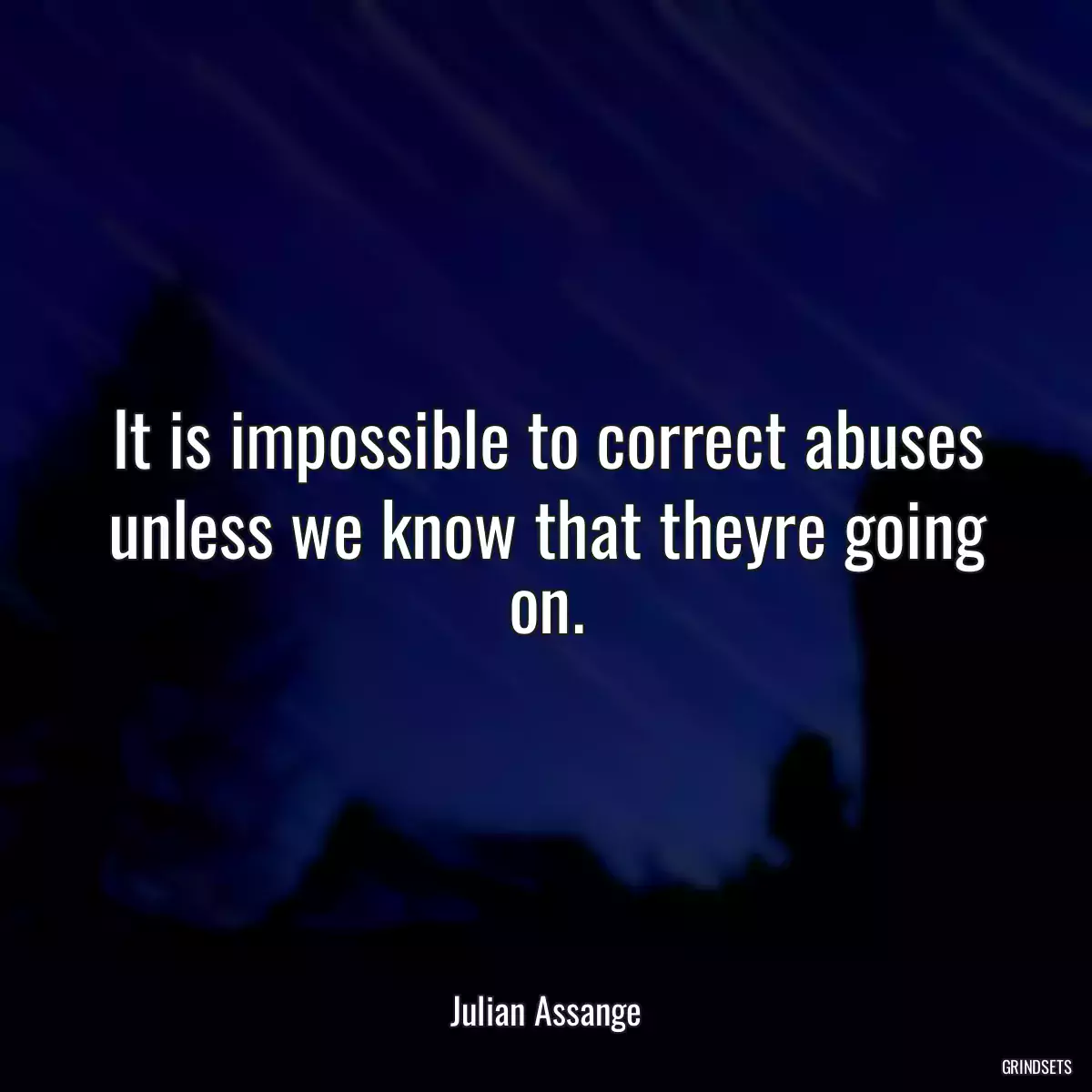 It is impossible to correct abuses unless we know that theyre going on.