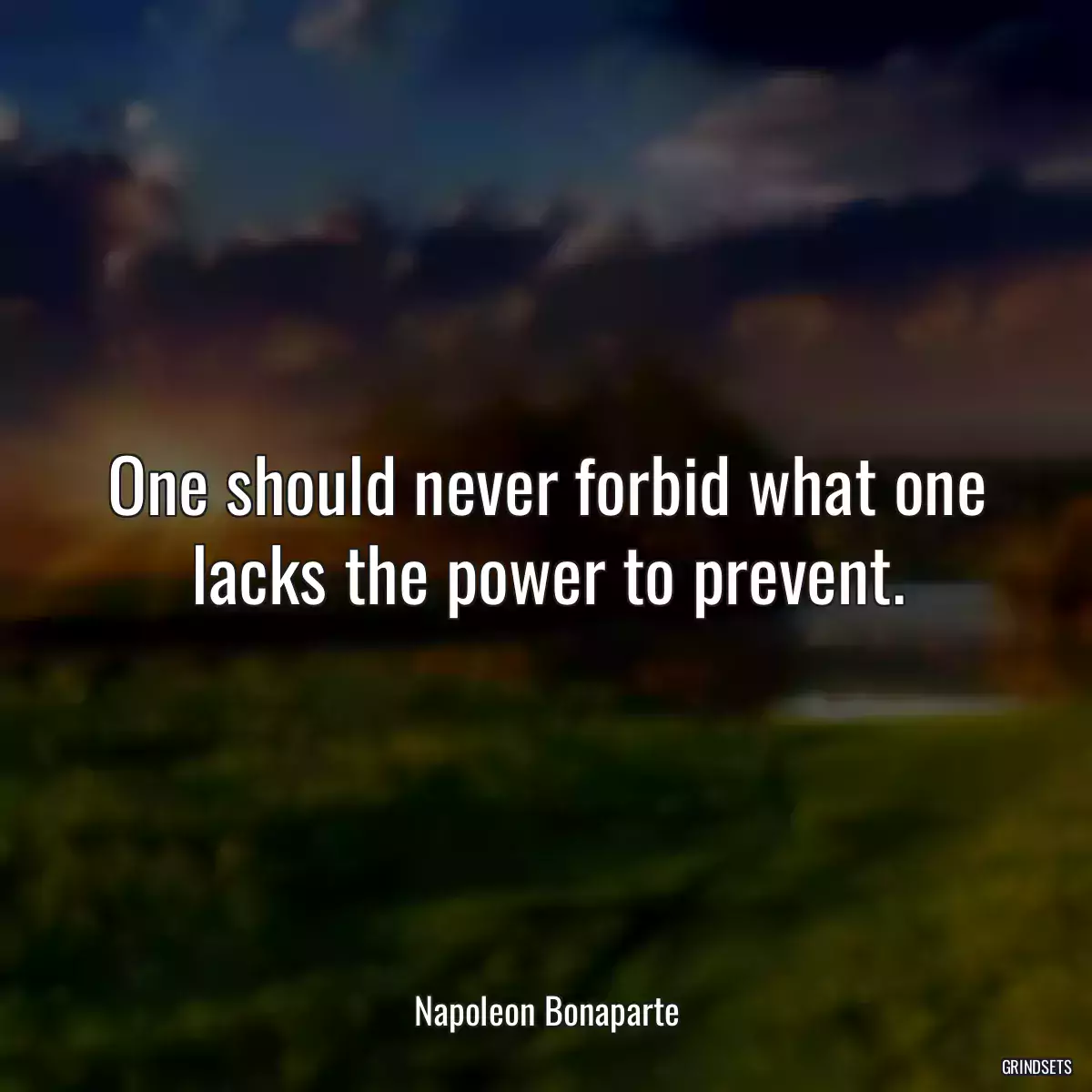 One should never forbid what one lacks the power to prevent.