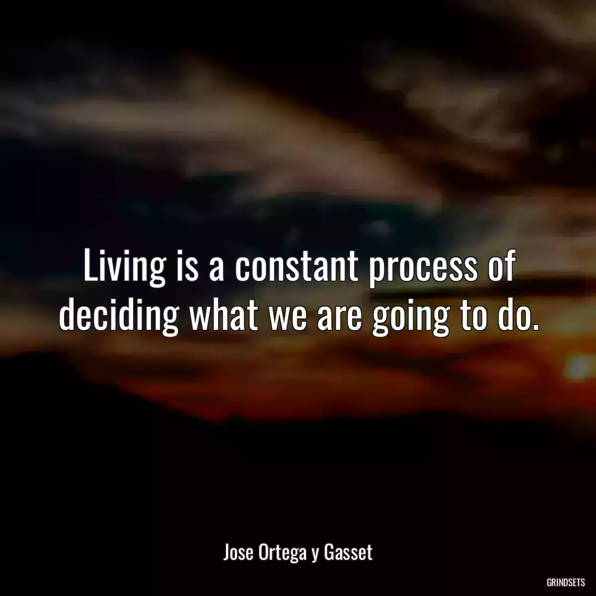 Living is a constant process of deciding what we are going to do.