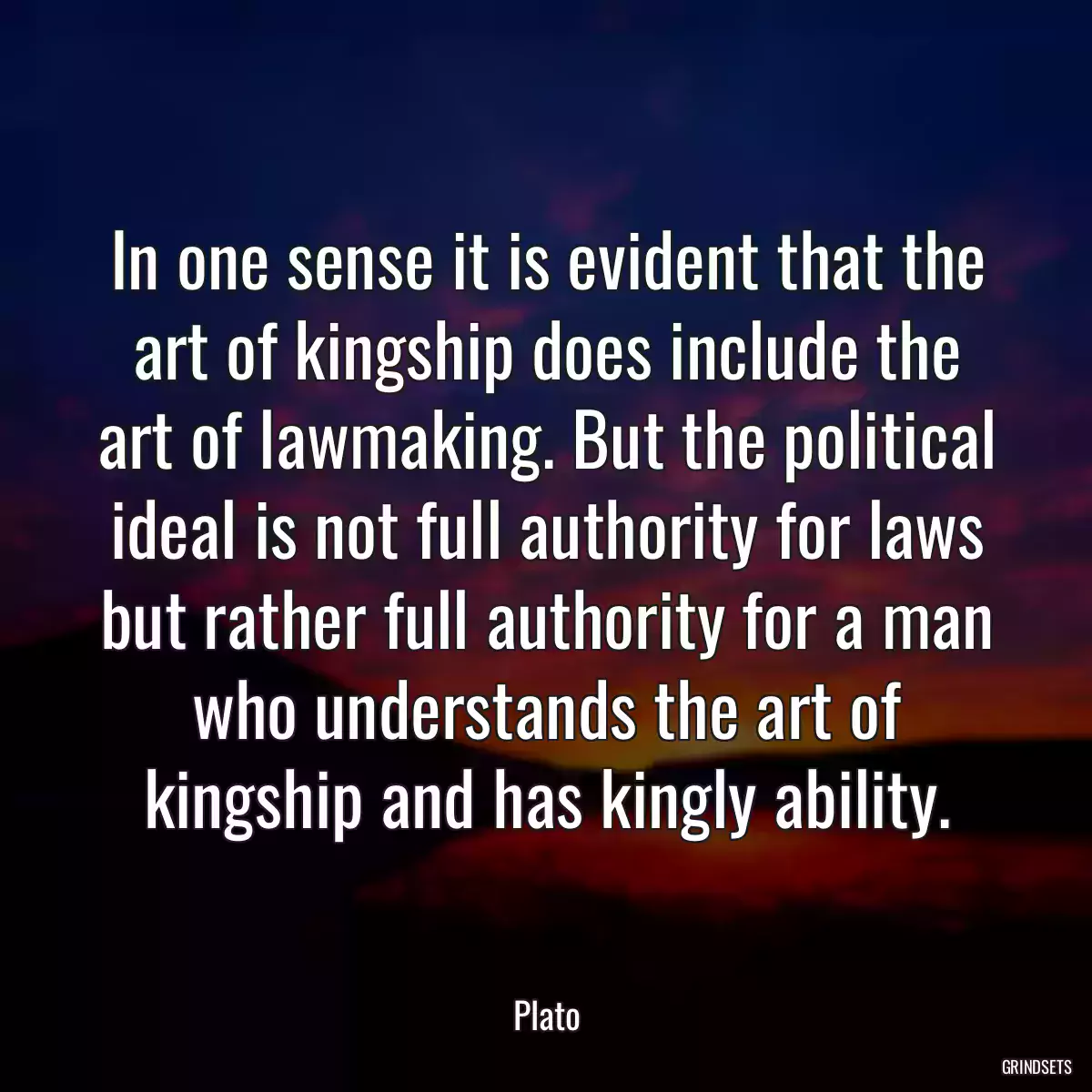 In one sense it is evident that the art of kingship does include the art of lawmaking. But the political ideal is not full authority for laws but rather full authority for a man who understands the art of kingship and has kingly ability.