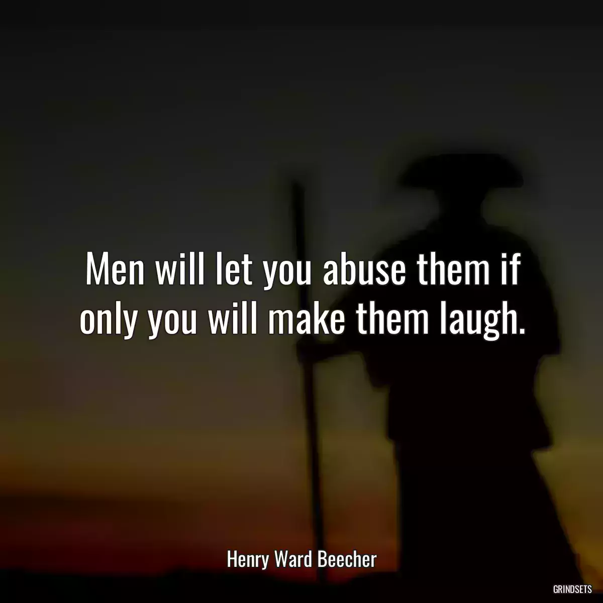 Men will let you abuse them if only you will make them laugh.